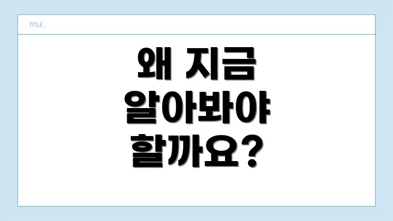 왜 지금 알아봐야 할까요?