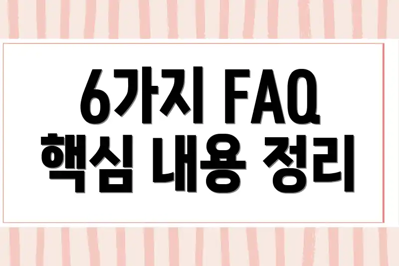 6가지 FAQ 핵심 내용 정리