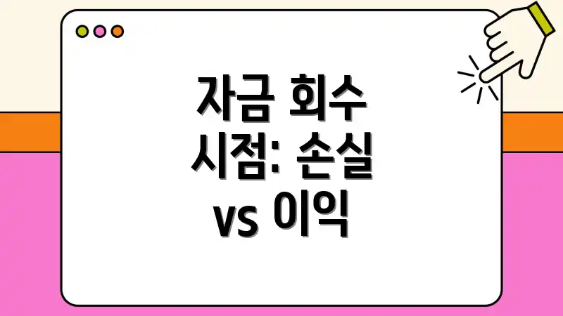 자금 회수 시점: 손실 vs 이익