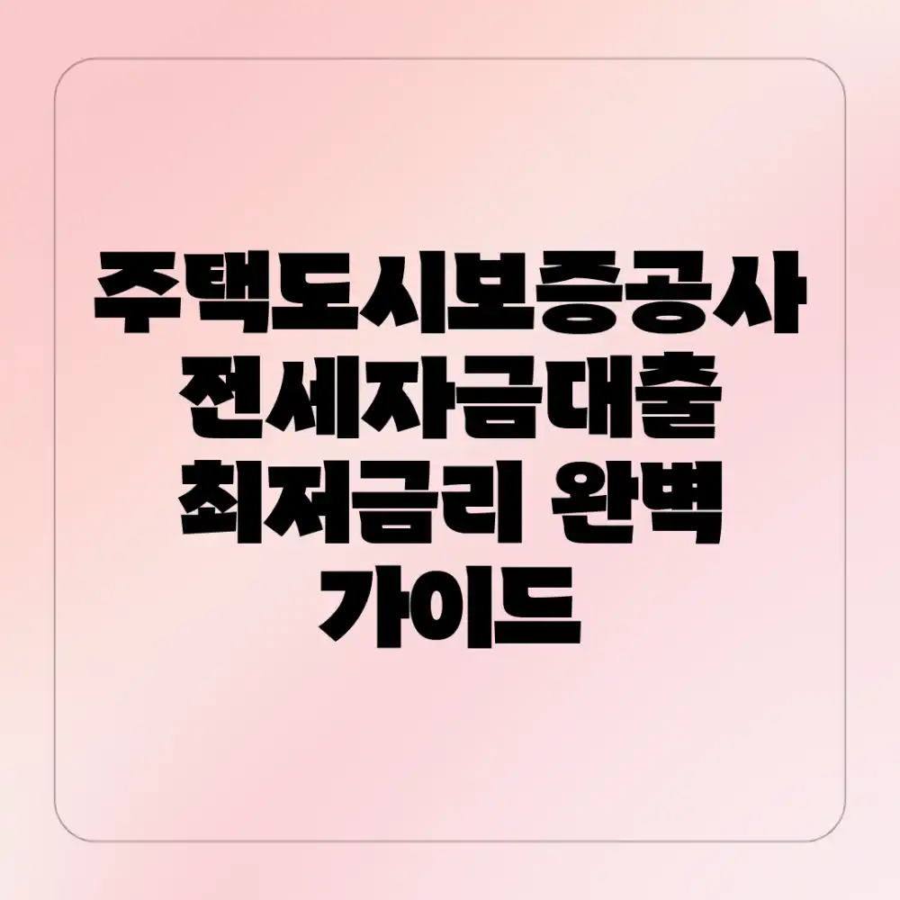 주택도시보증공사 전세자금대출 최저금리 완벽 가이드