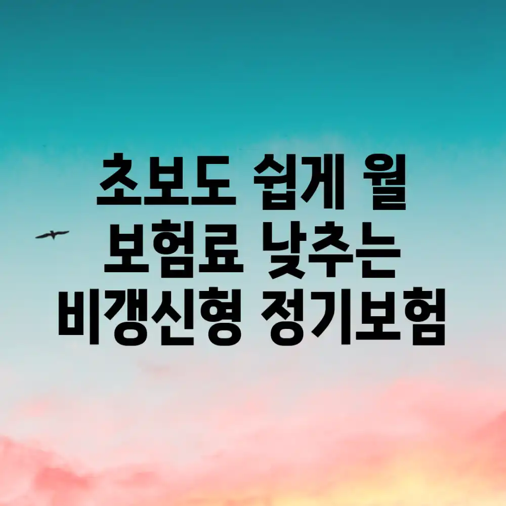 초보도 쉽게! 월 보험료 낮추는 비갱신형 정기보험