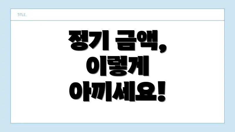 정기 금액, 이렇게 아끼세요!