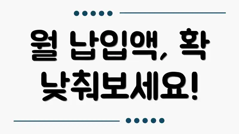 월 납입액, 확 낮춰보세요!