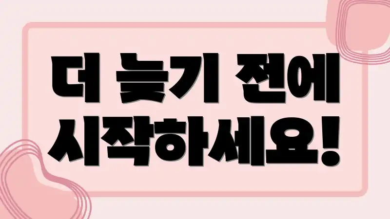 더 늦기 전에 시작하세요!