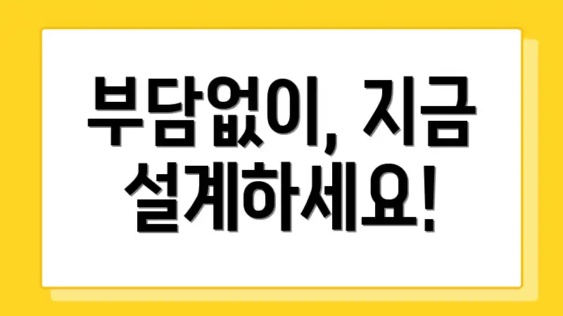 부담없이, 지금 설계하세요!