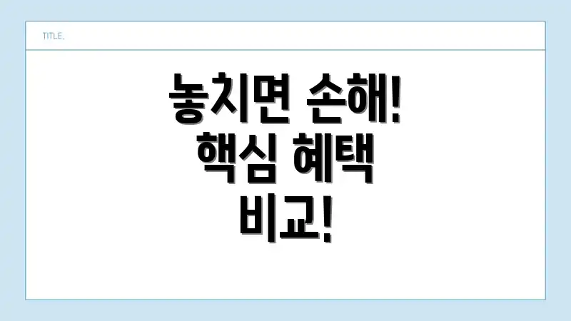 놓치면 손해! 핵심 혜택 비교!