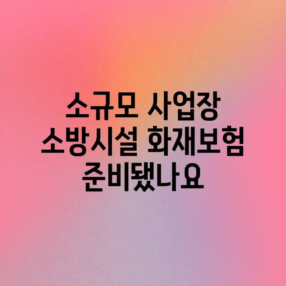 소규모 사업장, 소방시설 화재보험 준비됐나요?